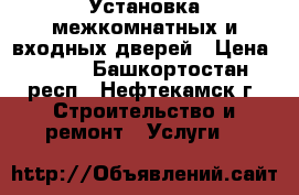 Установка межкомнатных и входных дверей › Цена ­ 800 - Башкортостан респ., Нефтекамск г. Строительство и ремонт » Услуги   